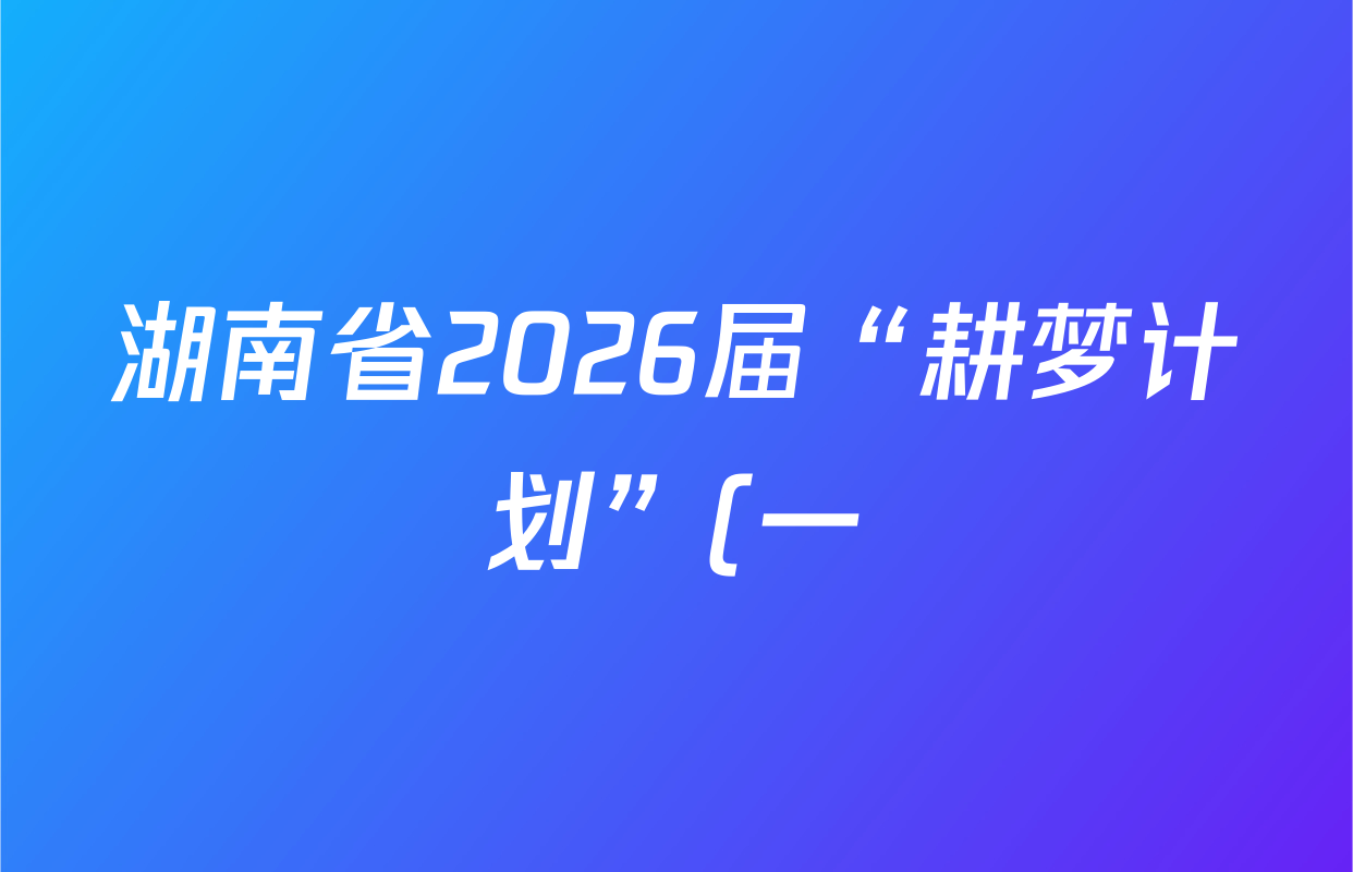 湖南省2026届“耕梦计划”(一)2026.02试卷及答案汇总(含地理、历史、语文等) 湖南省2026届“耕梦计划”(一)2026.02试卷及答案汇总(含地理、历史、语文等)