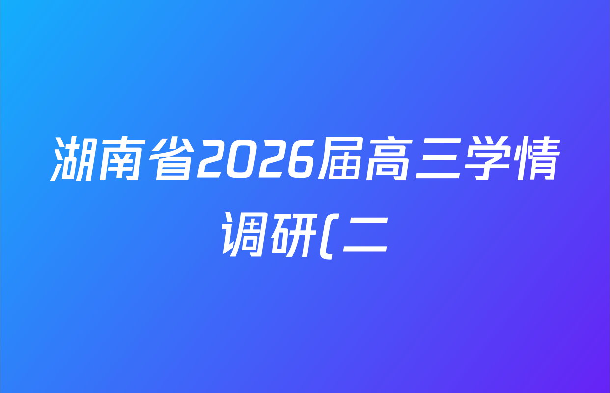 湖南省2026届高三学情调研(二)各科答案及试卷(含化学 地理 生物等) 湖南省2026届高三学情调研(二)各科答案及试卷(含化学 地理 生物等)