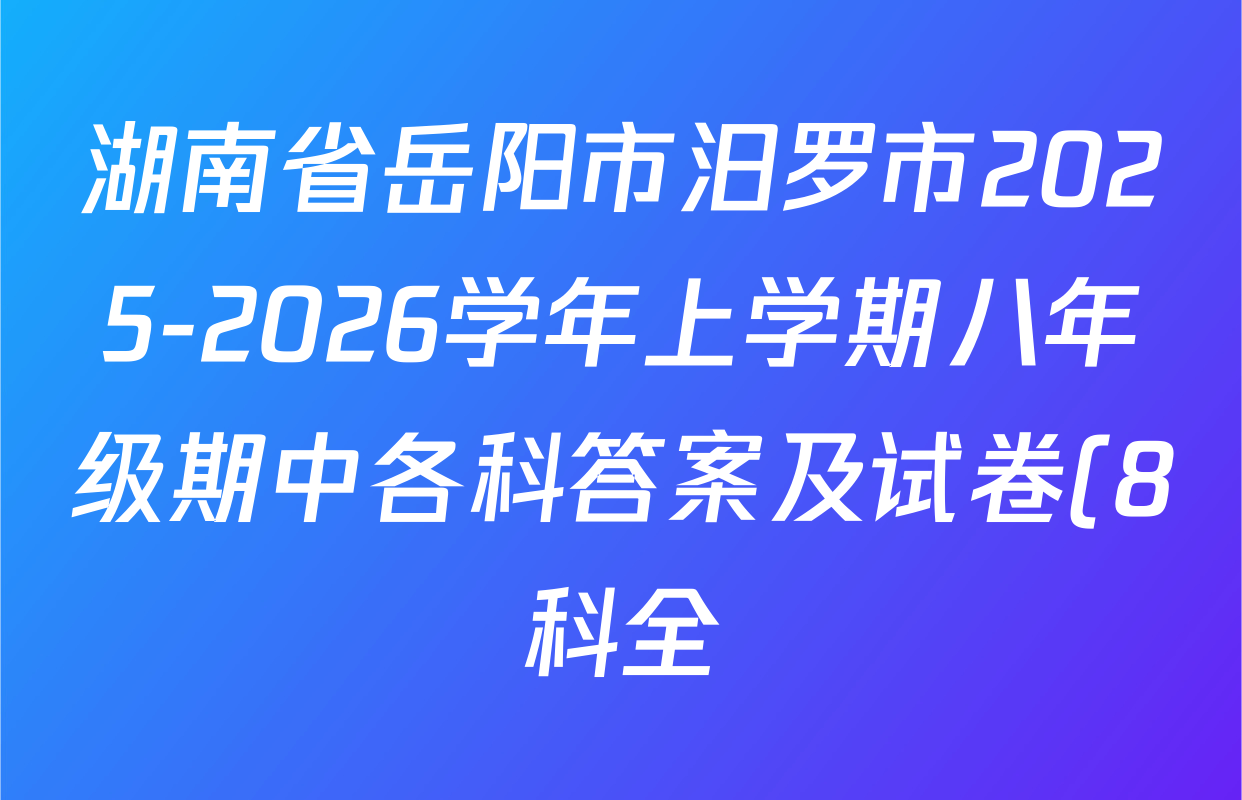 湖南省岳阳市汨罗市2025-2026学年上学期八年级期中各科答案及试卷(8科全) 湖南省岳阳市汨罗市2025-2026学年上学期八年级期中各科答案及试卷(8科全)