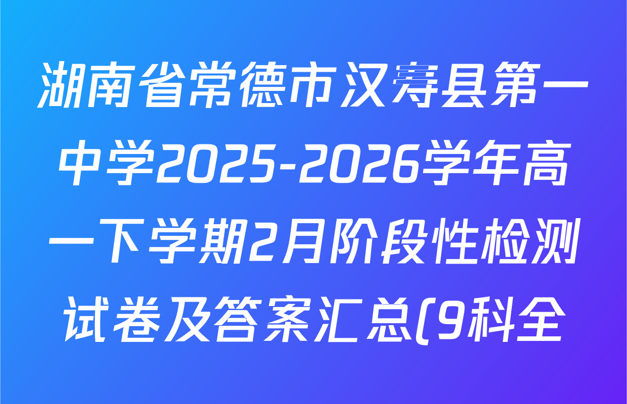 湖南省常德市汉寿县第一中学2025-2026学年高一下学期2月阶段性检测试卷及答案汇总(9科全)