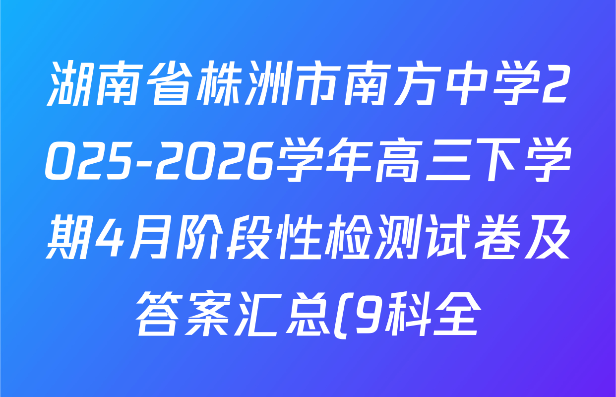 湖南省株洲市南方中学2025-2026学年高三下学期4月阶段性检测试卷及答案汇总(9科全) 湖南省株洲市南方中学2025-2026学年高三下学期4月阶段性检测试卷及答案汇总(9科全)