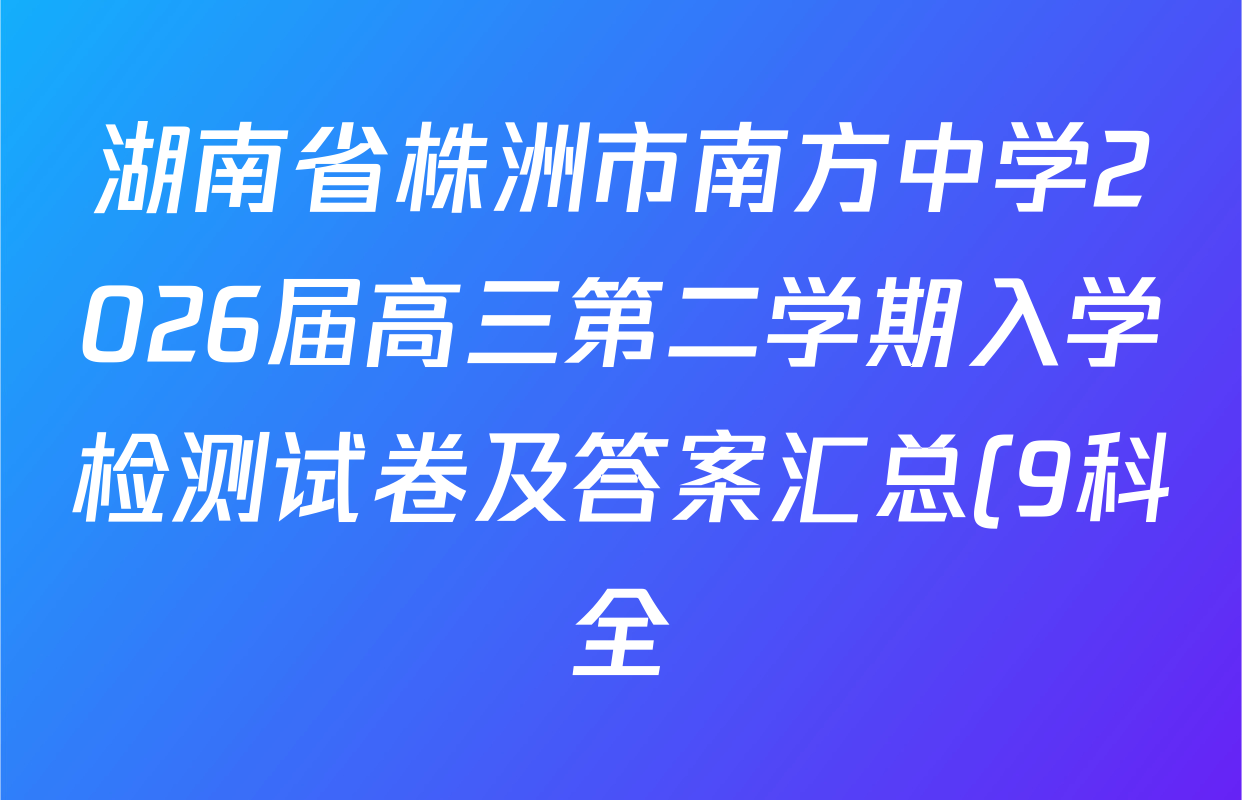 湖南省株洲市南方中学2026届高三第二学期入学检测试卷及答案汇总(9科全)