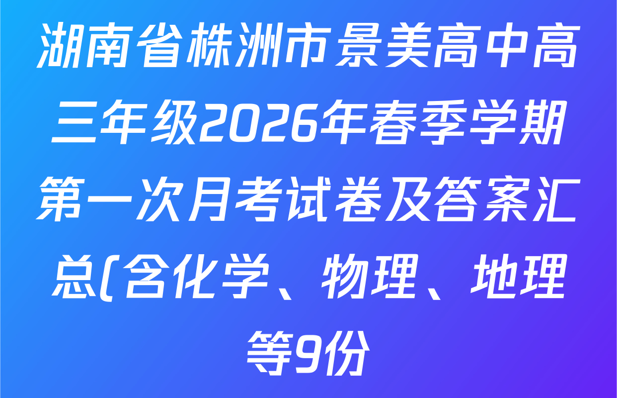 湖南省株洲市景美高中高三年级2026年春季学期第一次月考试卷及答案汇总(含化学、物理、地理等9份)