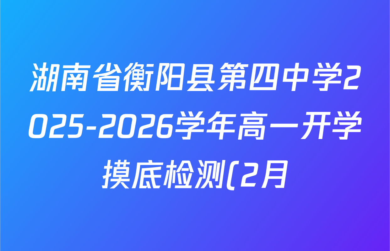 湖南省衡阳县第四中学2025-2026学年高一开学摸底检测(2月)试卷及答案汇总(含历史、数学、语文等9份) 湖南省衡阳县第四中学2025-2026学年高一开学摸底检测(2月)试卷及答案汇总(含历史、数学、语文等9份)