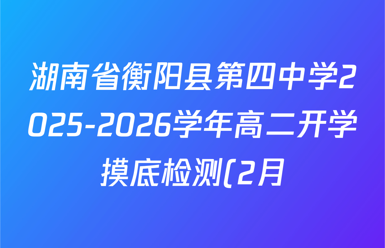 湖南省衡阳县第四中学2025-2026学年高二开学摸底检测(2月)各科答案及试卷(已更新政治、数学、生物等9份) 湖南省衡阳县第四中学2025-2026学年高二开学摸底检测(2月)各科答案及试卷(已更新政治、数学、生物等9份)