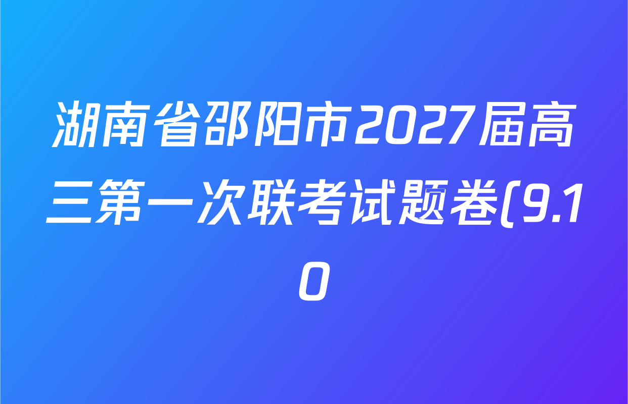湖南省邵阳市2027届高三第一次联考试题卷(9.10)试卷及答案汇总(已更新化学、生物、英语等9份) 湖南省邵阳市2027届高三第一次联考试题卷(9.10)试卷及答案汇总(已更新化学、生物、英语等9份)