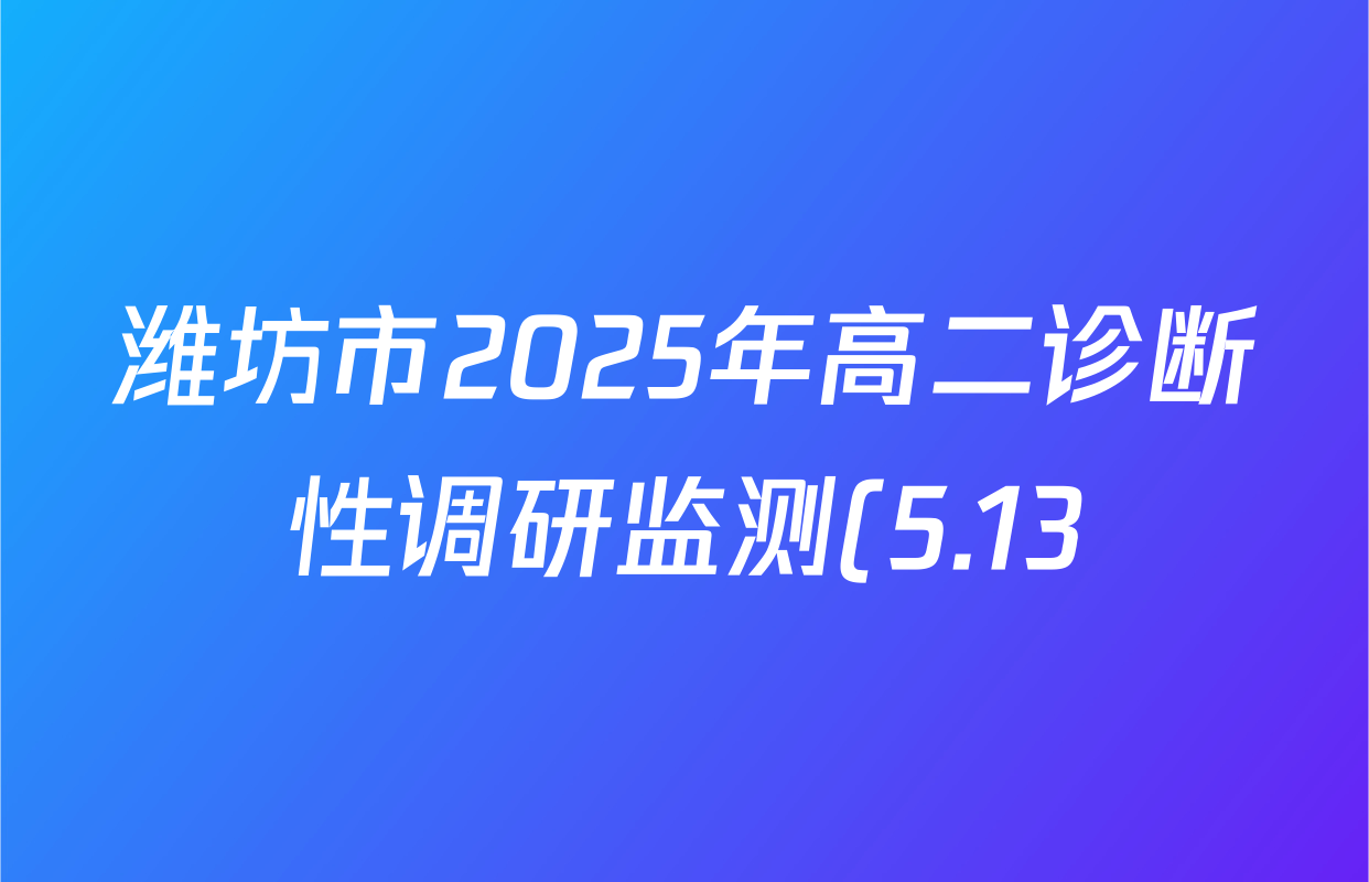 潍坊市2025年高二诊断性调研监测(5.13)各科试题及答案(9科全) 潍坊市2025年高二诊断性调研监测(5.13)各科试题及答案(9科全)