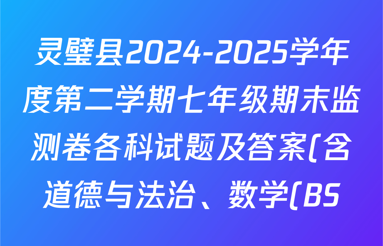 灵璧县2024-2025学年度第二学期七年级期末监测卷各科试题及答案(含道德与法治、数学(BS)、历史等) 灵璧县2024-2025学年度第二学期七年级期末监测卷各科试题及答案(含道德与法治、数学(BS)、历史等)