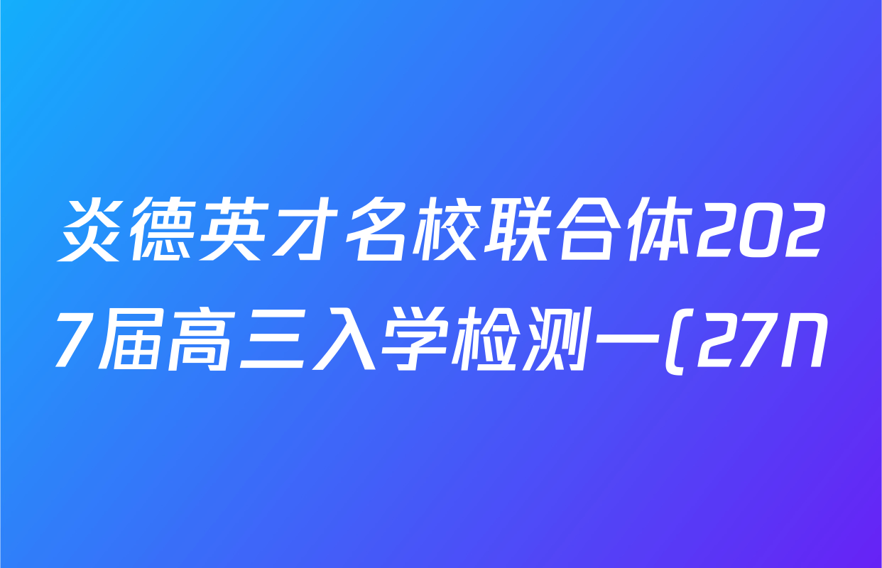 炎德英才名校联合体2027届高三入学检测一(27N)试卷及答案汇总(含物理 政治 数学等10份) 炎德英才名校联合体2027届高三入学检测一(27N)试卷及答案汇总(含物理 政治 数学等10份)