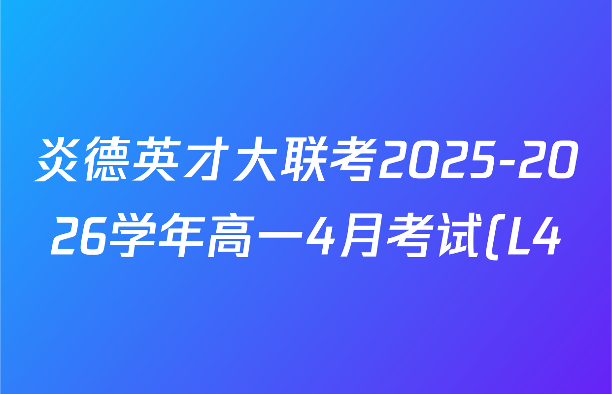 炎德英才大联考2025-2026学年高一4月考试(L4)各科答案及试卷(已更新物理(L4 A) 化学(A-L4) 化学(C-L4)等11份)