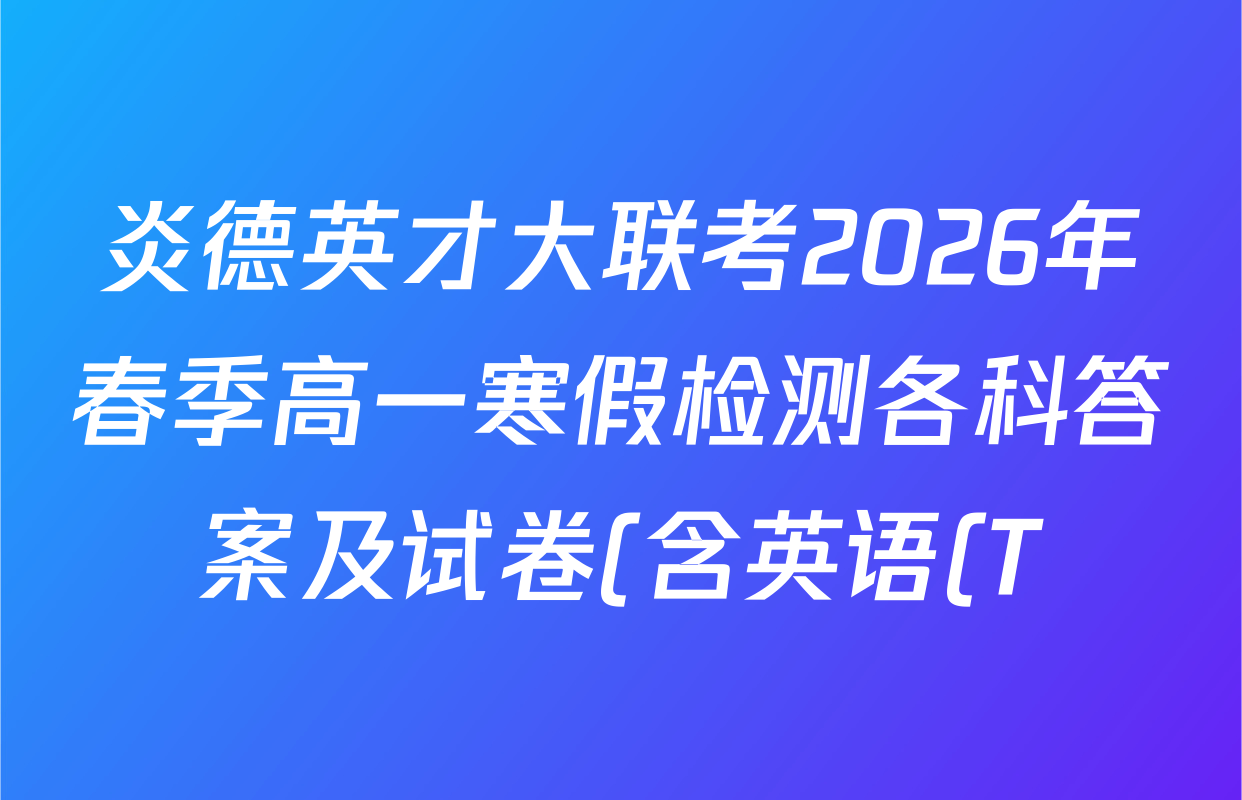 炎德英才大联考2026年春季高一寒假检测各科答案及试卷(含英语(T)、英语(L)、物理(Q)等19份) 炎德英才大联考2026年春季高一寒假检测各科答案及试卷(含英语(T)、英语(L)、物理(Q)等19份)