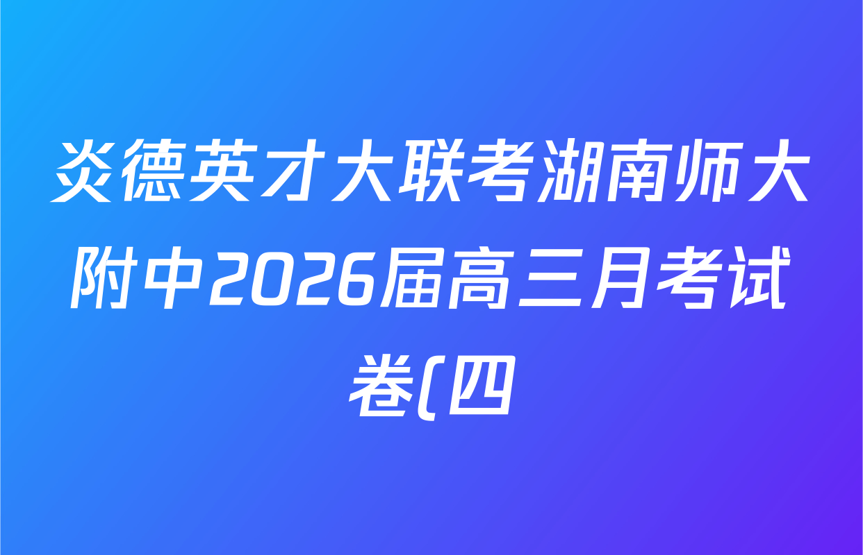 炎德英才大联考湖南师大附中2026届高三月考试卷(四)试卷及答案汇总: 含政治、数学、语文试卷解析