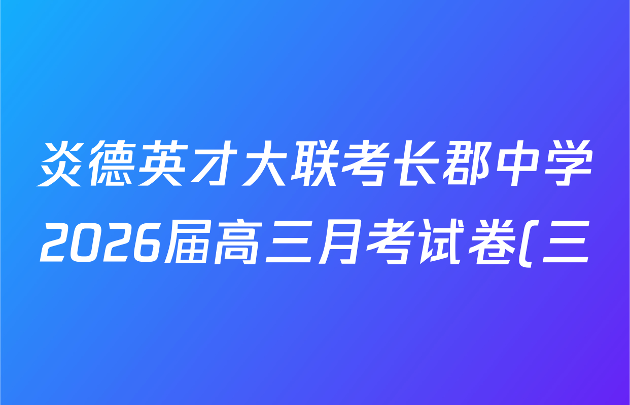 炎德英才大联考长郡中学2026届高三月考试卷(三)各科答案及试卷(含历史、化学、语文等9份) 炎德英才大联考长郡中学2026届高三月考试卷(三)各科答案及试卷(含历史、化学、语文等9份)