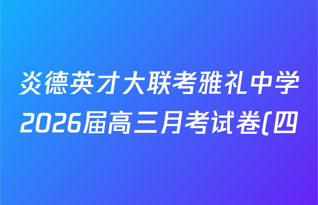 炎德英才大联考雅礼中学2026届高三月考试卷(四)试卷及答案汇总(含化学、英语、语文等) 炎德英才大联考雅礼中学2026届高三月考试卷(四)试卷及答案汇总(含化学、英语、语文等)