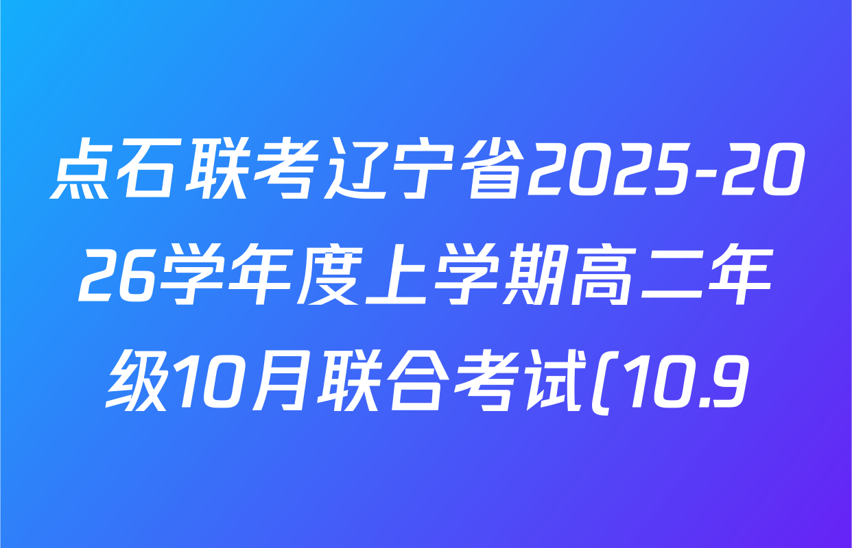 点石联考辽宁省2025-2026学年度上学期高二年级10月联合考试(10.9)各科试题及答案(含数学 物理 英语等) 点石联考辽宁省2025-2026学年度上学期高二年级10月联合考试(10.9)各科试题及答案(含数学 物理 英语等)