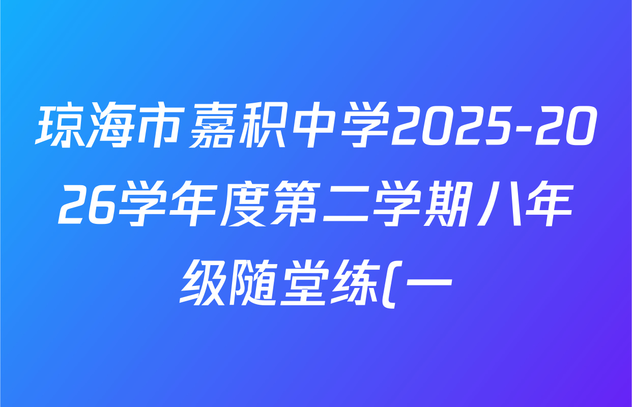 琼海市嘉积中学2025-2026学年度第二学期八年级随堂练(一)试卷及答案汇总(含地理 数学 语文等8份) 琼海市嘉积中学2025-2026学年度第二学期八年级随堂练(一)试卷及答案汇总(含地理 数学 语文等8份)