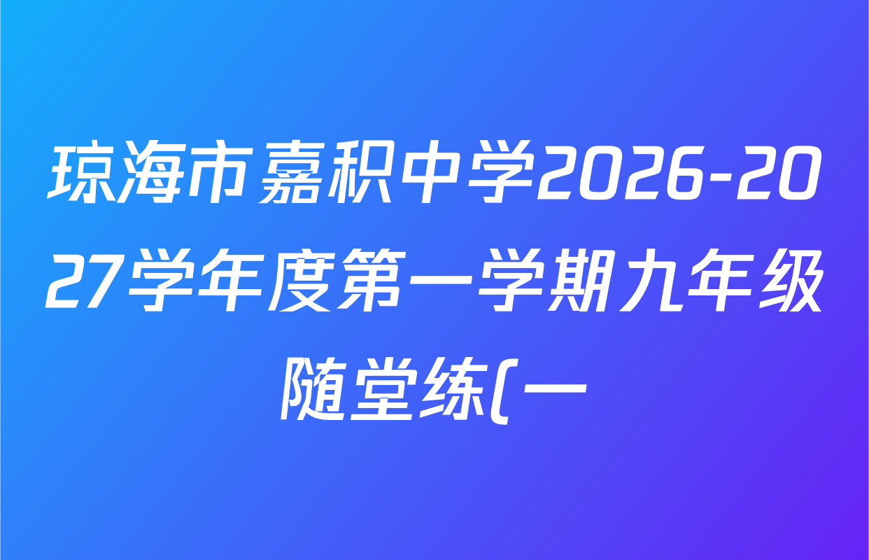 琼海市嘉积中学2026-2027学年度第一学期九年级随堂练(一)试卷及答案汇总(含英语、化学、道德与法治等7份) 琼海市嘉积中学2026-2027学年度第一学期九年级随堂练(一)试卷及答案汇总(含英语、化学、道德与法治等7份)