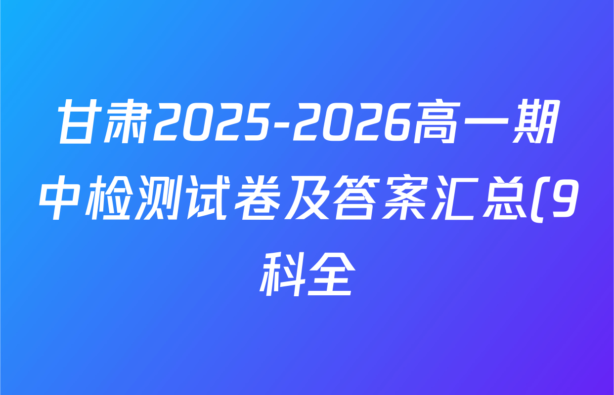 甘肃2025-2026高一期中检测试卷及答案汇总(9科全) 甘肃2025-2026高一期中检测试卷及答案汇总(9科全)