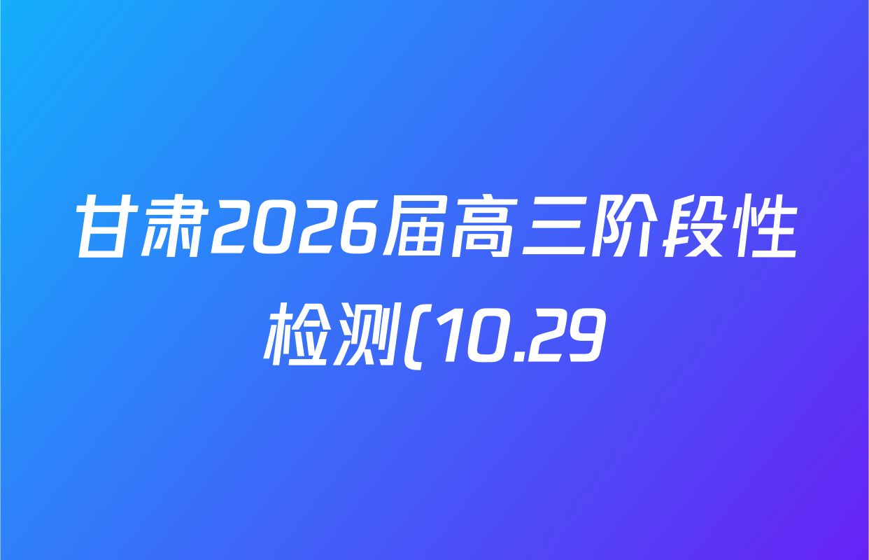 甘肃2026届高三阶段性检测(10.29)试卷及答案汇总(已更新英语、政治、数学等9份) 甘肃2026届高三阶段性检测(10.29)试卷及答案汇总(已更新英语、政治、数学等9份)