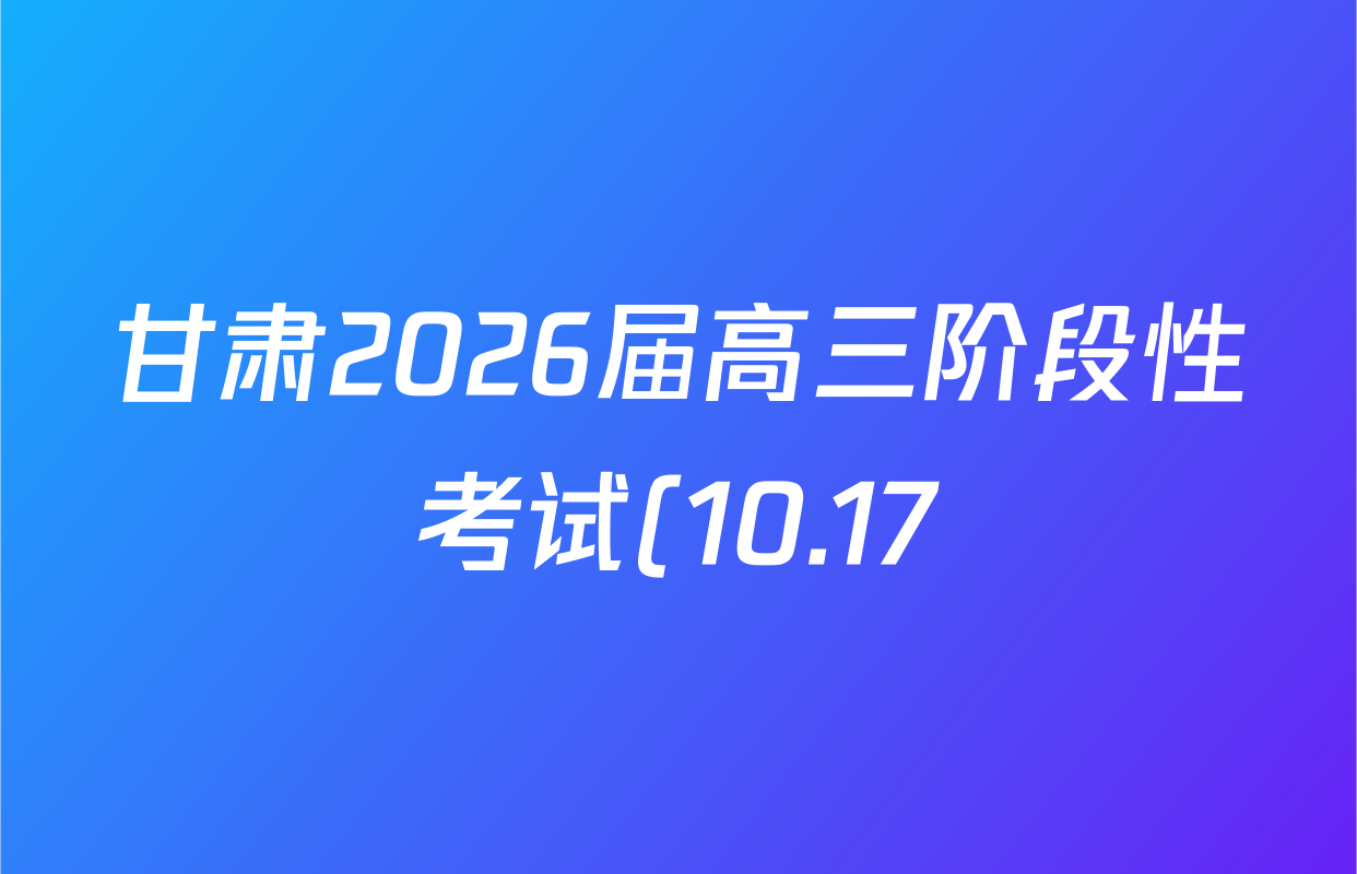 甘肃2026届高三阶段性考试(10.17)各科答案及试卷(含化学 数学 物理等9份) 甘肃2026届高三阶段性考试(10.17)各科答案及试卷(含化学 数学 物理等9份)