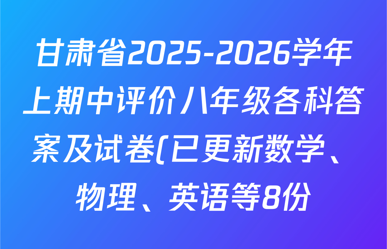 甘肃省2025-2026学年上期中评价八年级各科答案及试卷(已更新数学、物理、英语等8份) 甘肃省2025-2026学年上期中评价八年级各科答案及试卷(已更新数学、物理、英语等8份)