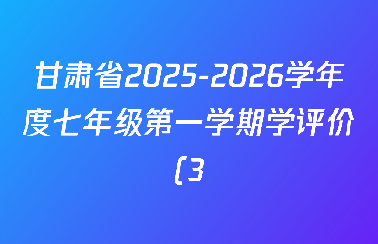 甘肃省2025-2026学年度七年级第一学期学评价(3)各科答案及试卷(已更新地理、数学、语文(版本2)等8份) 甘肃省2025-2026学年度七年级第一学期学评价(3)各科答案及试卷(已更新地理、数学、语文(版本2)等8份)
