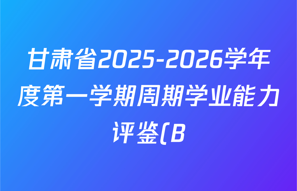 甘肃省2025-2026学年度第一学期周期学业能力评鉴(B)七年级(二)各科试题及答案(含地理、英语、数学等7份) 甘肃省2025-2026学年度第一学期周期学业能力评鉴(B)七年级(二)各科试题及答案(含地理、英语、数学等7份)