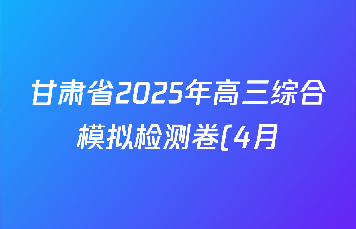 甘肃省2025年高三综合模拟检测卷(4月)各科试题及答案: 含历史、数学、语文试卷解析 甘肃省2025年高三综合模拟检测卷(4月)各科试题及答案: 含历史、数学、语文试卷解析