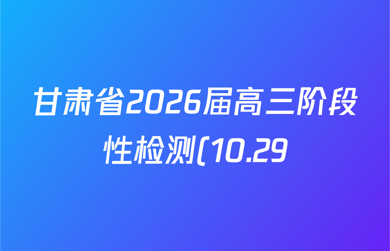 甘肃省2026届高三阶段性检测(10.29)各科试题及答案(9科全) 甘肃省2026届高三阶段性检测(10.29)各科试题及答案(9科全)