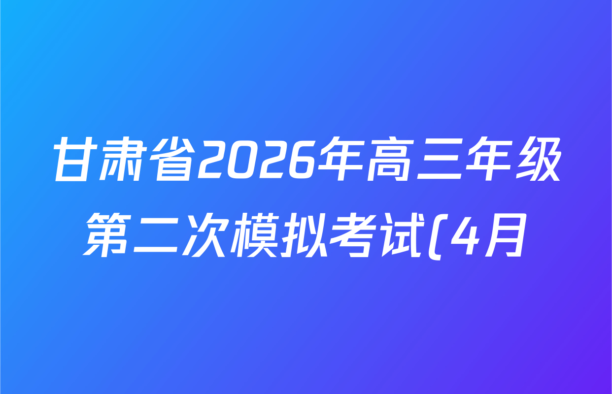 甘肃省2026年高三年级第二次模拟考试(4月)试卷及答案汇总(已更新化学 物理 生物等9份)