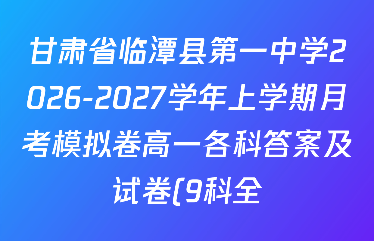 甘肃省临潭县第一中学2026-2027学年上学期月考模拟卷高一各科答案及试卷(9科全) 甘肃省临潭县第一中学2026-2027学年上学期月考模拟卷高一各科答案及试卷(9科全)
