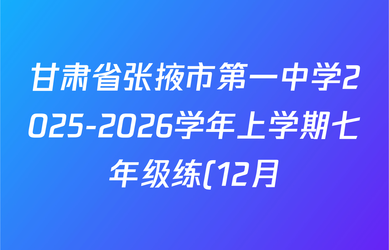 甘肃省张掖市第一中学2025-2026学年上学期七年级练(12月)试卷及答案汇总(已更新历史 地理 生物等7份) 甘肃省张掖市第一中学2025-2026学年上学期七年级练(12月)试卷及答案汇总(已更新历史 地理 生物等7份)