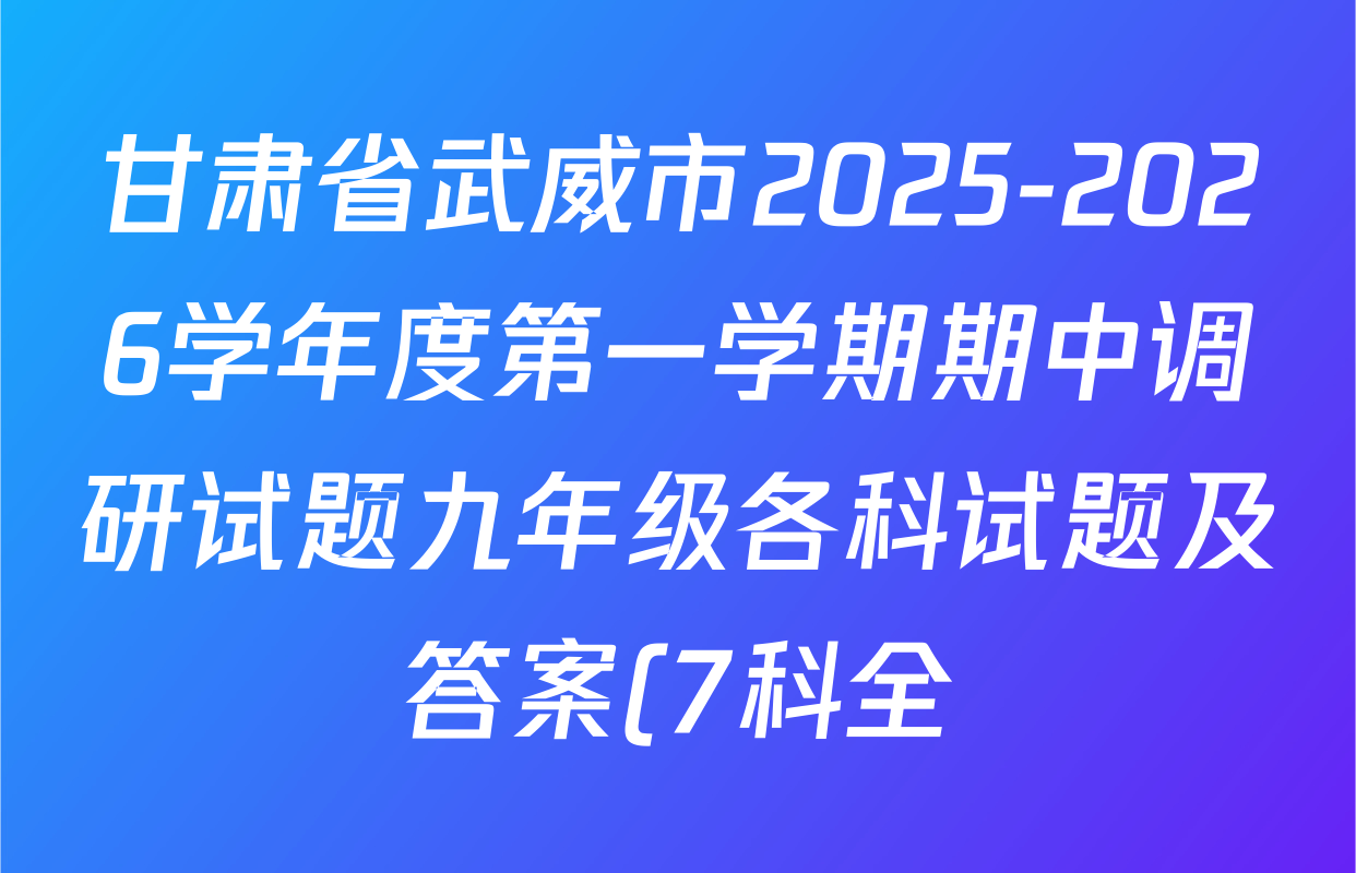 甘肃省武威市2025-2026学年度第一学期期中调研试题九年级各科试题及答案(7科全) 甘肃省武威市2025-2026学年度第一学期期中调研试题九年级各科试题及答案(7科全)