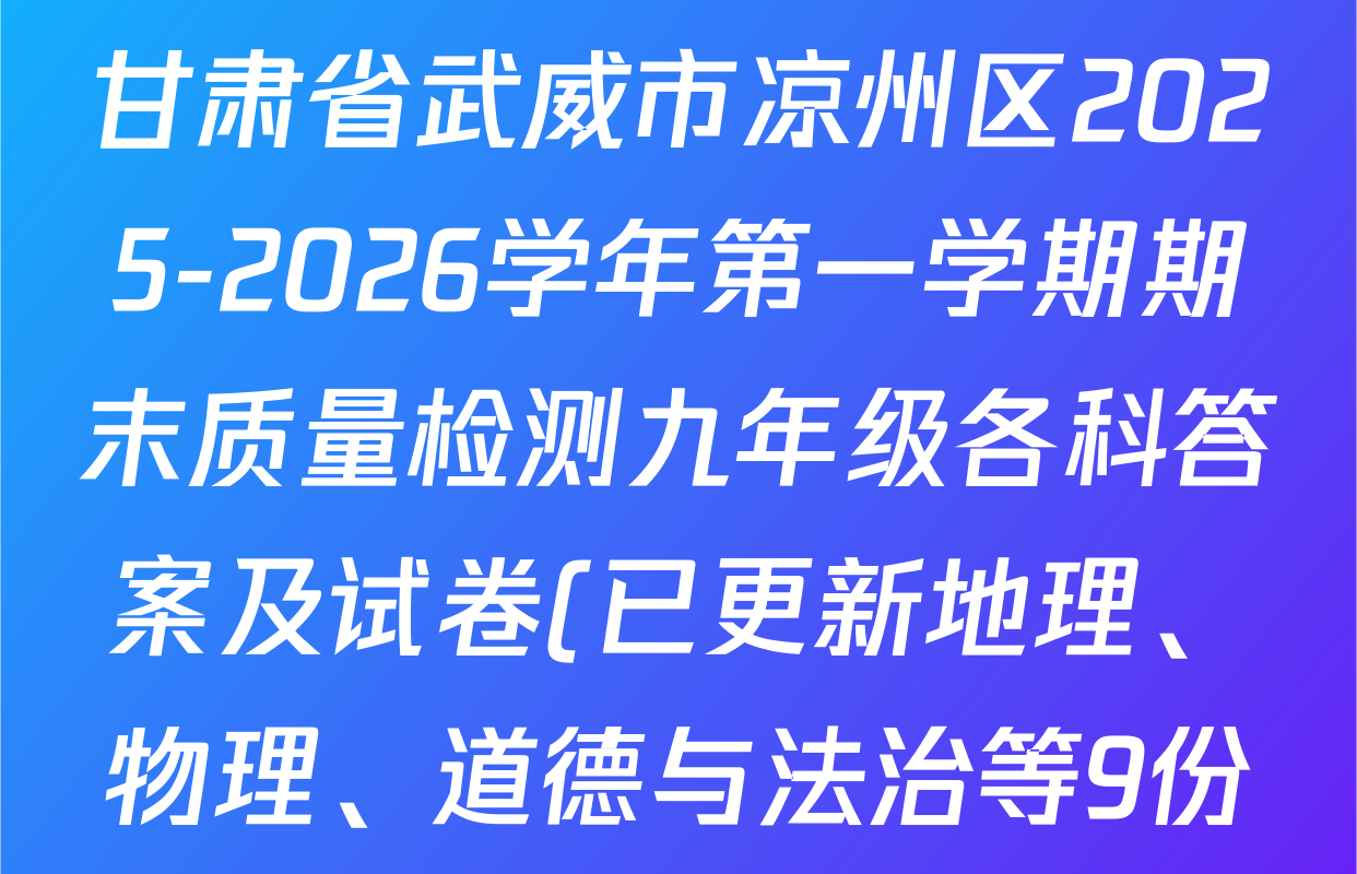 甘肃省武威市凉州区2025-2026学年第一学期期末质量检测九年级各科答案及试卷(已更新地理、物理、道德与法治等9份) 甘肃省武威市凉州区2025-2026学年第一学期期末质量检测九年级各科答案及试卷(已更新地理、物理、道德与法治等9份)