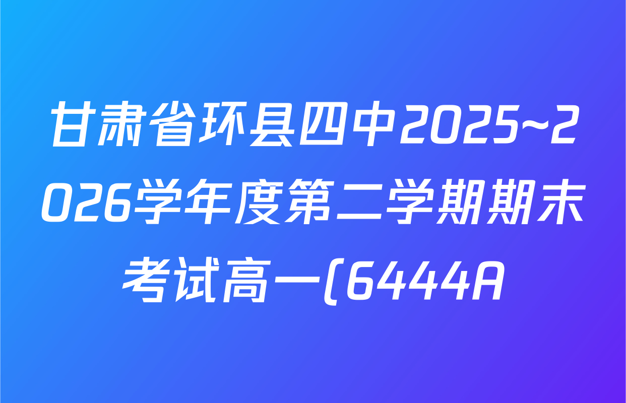 甘肃省环县四中2025~2026学年度第二学期期末考试高一(6444A)试卷及答案汇总: 含地理 物理 生物试卷解析 甘肃省环县四中2025~2026学年度第二学期期末考试高一(6444A)试卷及答案汇总: 含地理 物理 生物试卷解析