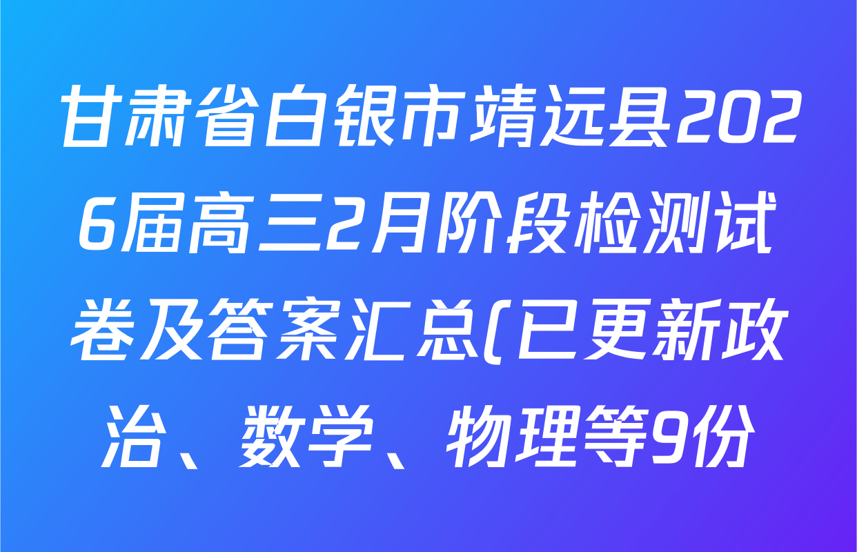 甘肃省白银市靖远县2026届高三2月阶段检测试卷及答案汇总(已更新政治、数学、物理等9份)