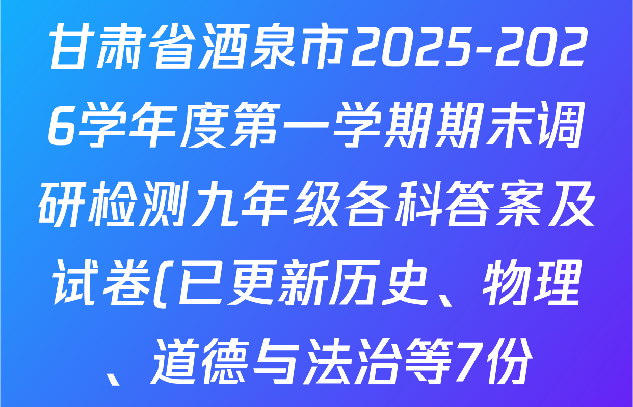 甘肃省酒泉市2025-2026学年度第一学期期末调研检测九年级各科答案及试卷(已更新历史、物理、道德与法治等7份) 甘肃省酒泉市2025-2026学年度第一学期期末调研检测九年级各科答案及试卷(已更新历史、物理、道德与法治等7份)