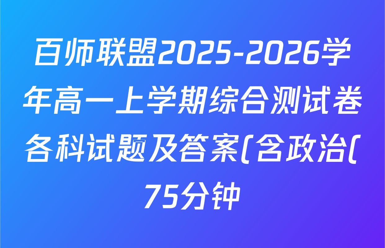 百师联盟2025-2026学年高一上学期综合测试卷各科试题及答案(含政治(75分钟) 生物(75分钟单选) 生物(90分钟多选)等) 百师联盟2025-2026学年高一上学期综合测试卷各科试题及答案(含政治(75分钟) 生物(75分钟单选) 生物(90分钟多选)等)