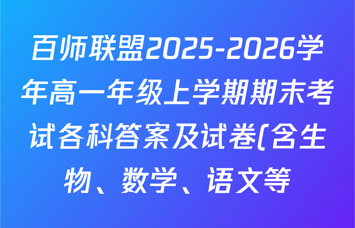 百师联盟2025-2026学年高一年级上学期期末考试各科答案及试卷(含生物、数学、语文等) 百师联盟2025-2026学年高一年级上学期期末考试各科答案及试卷(含生物、数学、语文等)