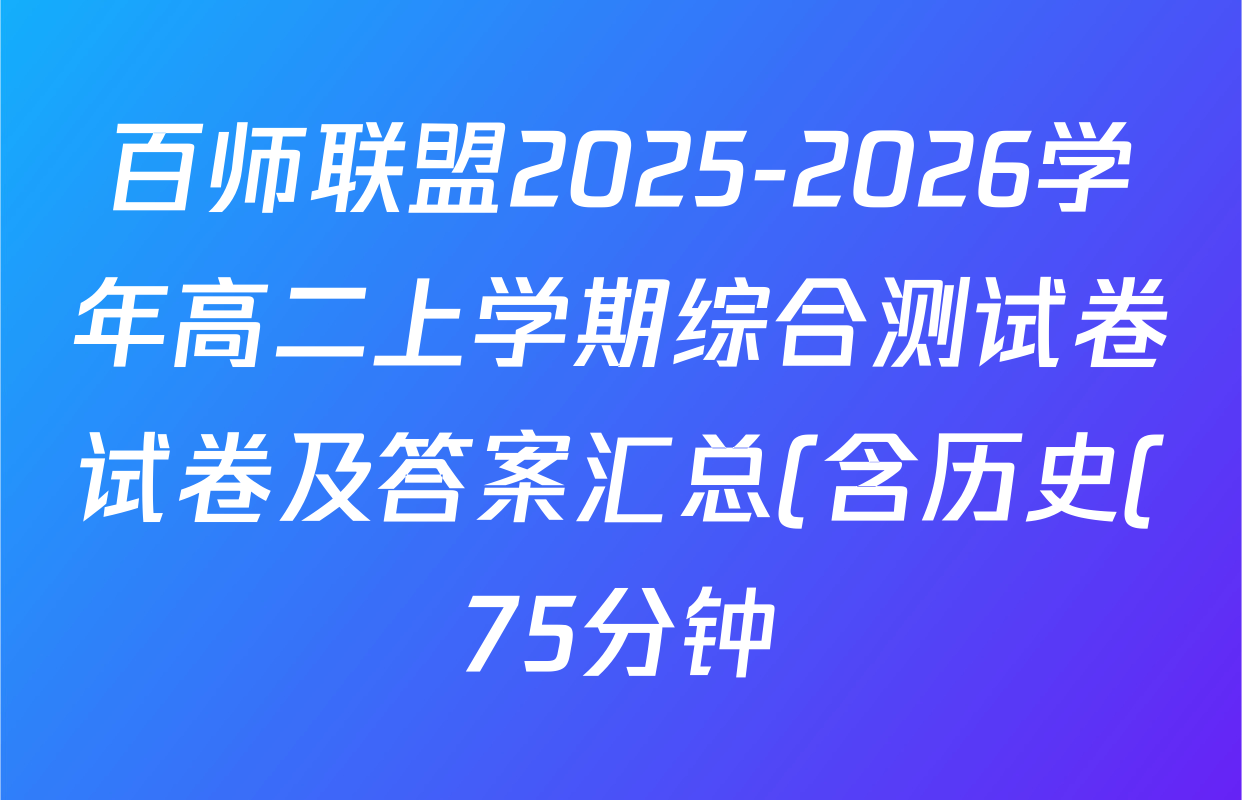 百师联盟2025-2026学年高二上学期综合测试卷试卷及答案汇总(含历史(75分钟)、生物(90分钟多选)、地理(鲁教版75分钟)等) 百师联盟2025-2026学年高二上学期综合测试卷试卷及答案汇总(含历史(75分钟)、生物(90分钟多选)、地理(鲁教版75分钟)等)