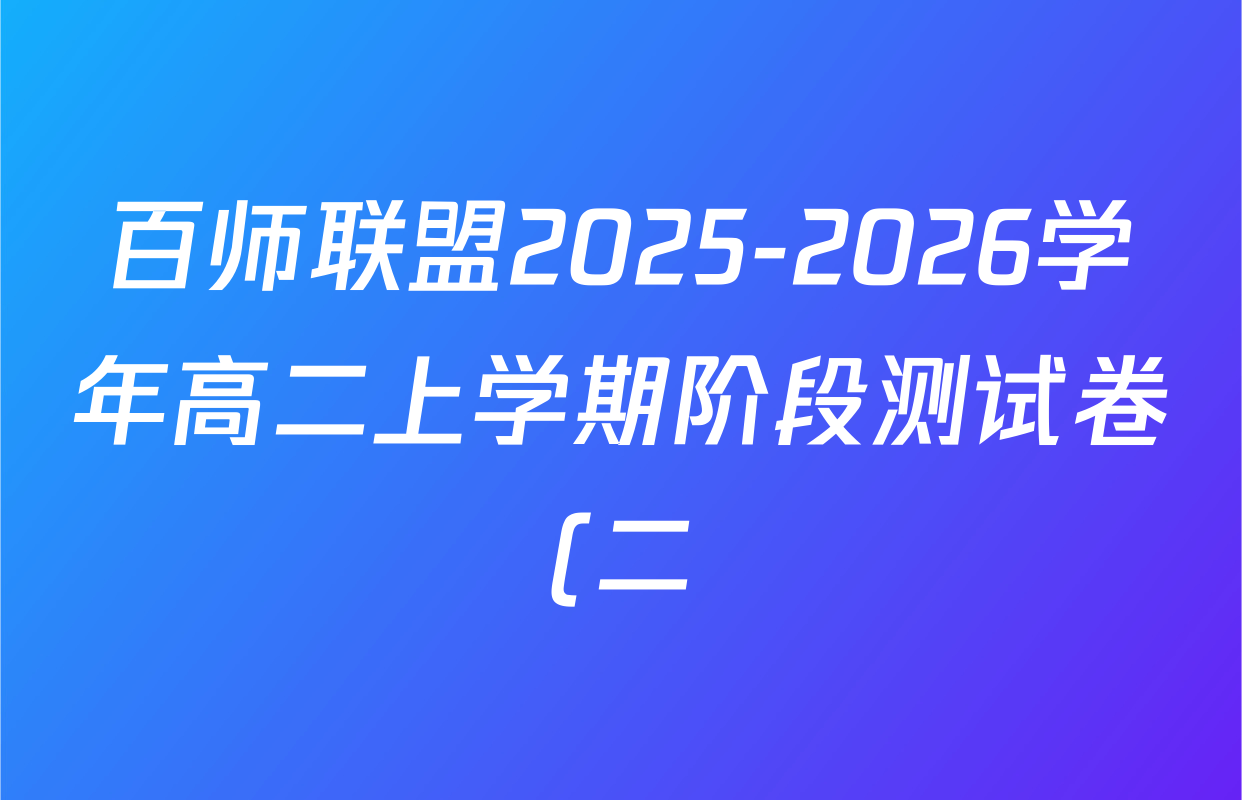 百师联盟2025-2026学年高二上学期阶段测试卷(二)2各科答案及试卷: 含化学(人教版90分钟·多选) 生物(75分钟多选) 物理(90分钟多选)试卷解析 百师联盟2025-2026学年高二上学期阶段测试卷(二)2各科答案及试卷: 含化学(人教版90分钟·多选) 生物(75分钟多选) 物理(90分钟多选)试卷解析