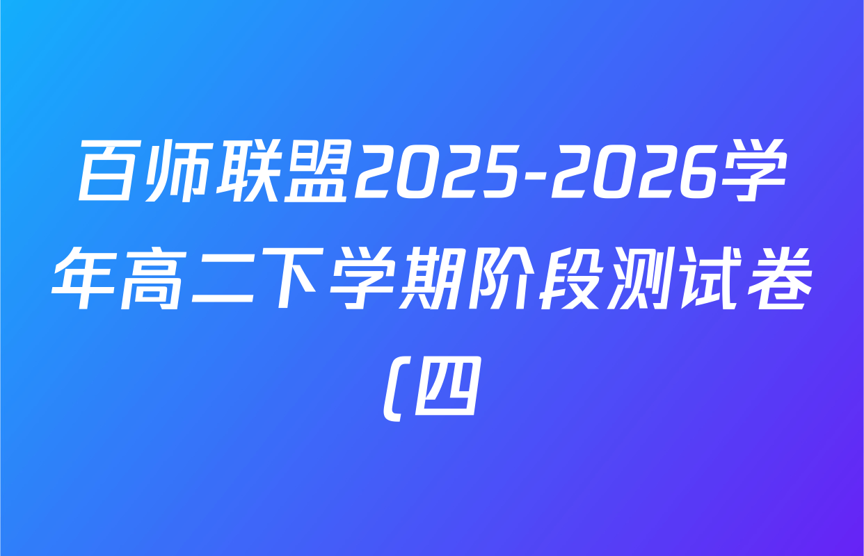 百师联盟2025-2026学年高二下学期阶段测试卷(四)4各科答案及试卷(含地理(75分钟)、生物(75分钟 单选)、数学(RA)等) 百师联盟2025-2026学年高二下学期阶段测试卷(四)4各科答案及试卷(含地理(75分钟)、生物(75分钟 单选)、数学(RA)等)