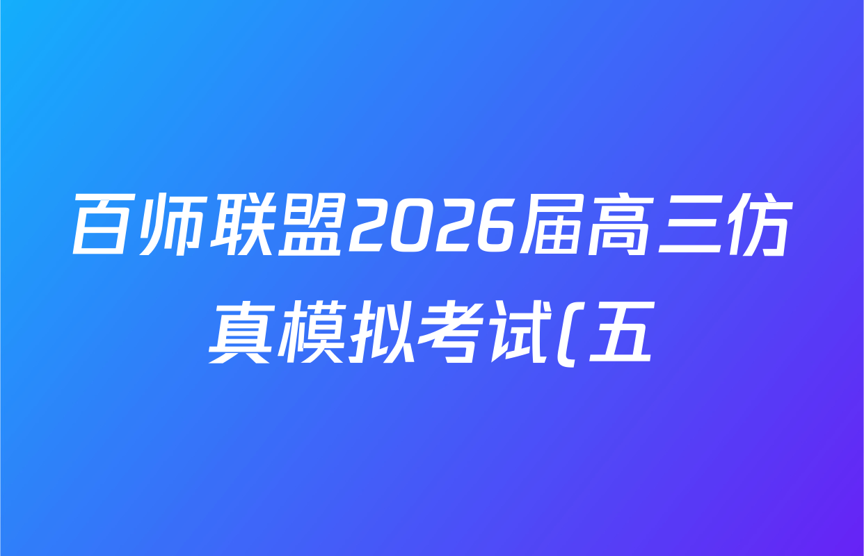 百师联盟2026届高三仿真模拟考试(五)各科答案及试卷(含物理(百E)、数学(百B)、地理(百N)等) 百师联盟2026届高三仿真模拟考试(五)各科答案及试卷(含物理(百E)、数学(百B)、地理(百N)等)