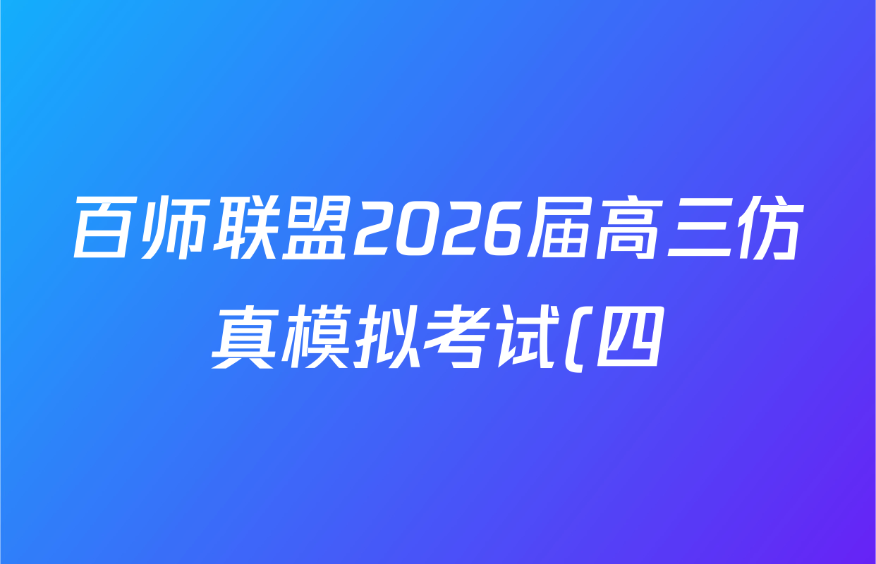 百师联盟2026届高三仿真模拟考试(四)各科答案及试卷(含生物(百A)、物理(百L)、生物(百E)等) 百师联盟2026届高三仿真模拟考试(四)各科答案及试卷(含生物(百A)、物理(百L)、生物(百E)等)