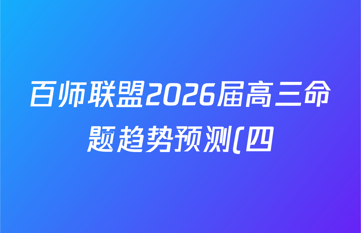 百师联盟2026届高三命题趋势预测(四)试卷及答案汇总(含化学(百A)、政治(百F)、数学(百B)等22份) 百师联盟2026届高三命题趋势预测(四)试卷及答案汇总(含化学(百A)、政治(百F)、数学(百B)等22份)