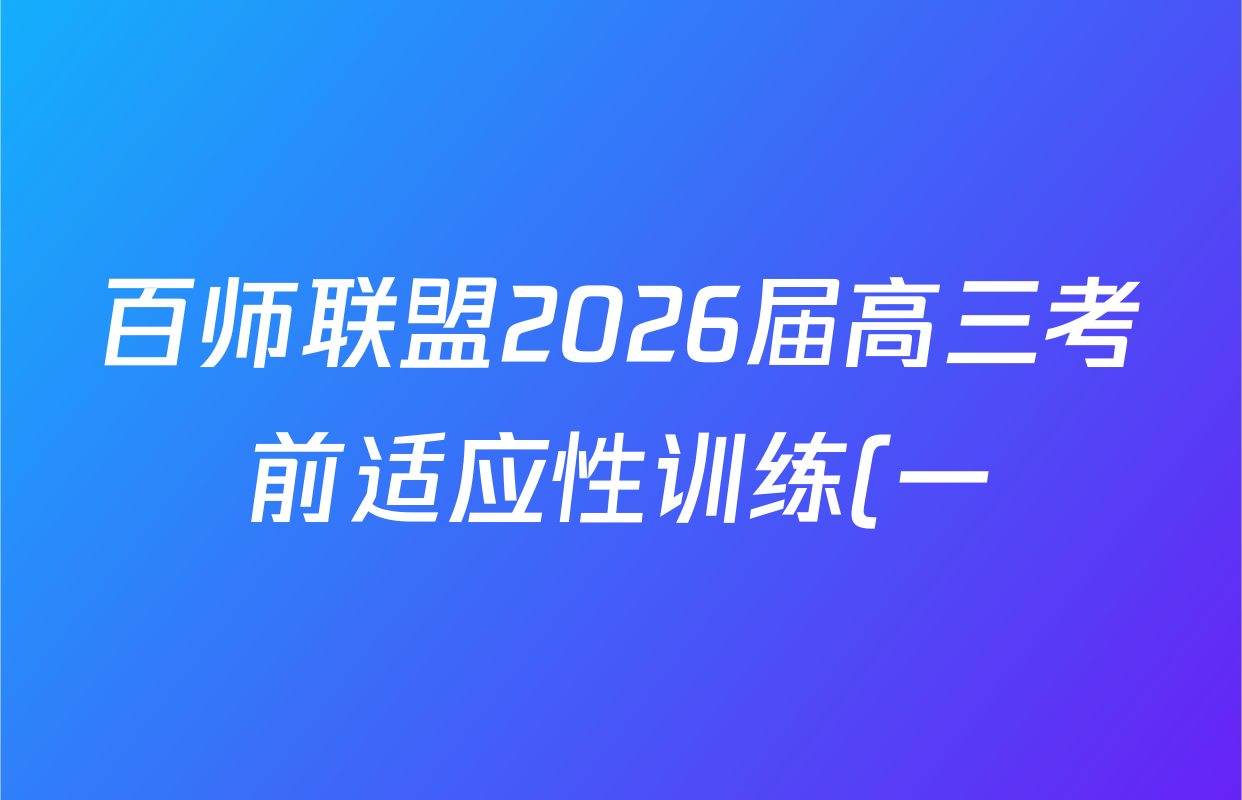 百师联盟2026届高三考前适应性训练(一)试卷及答案汇总(含政治(百L)、数学(百B)、物理(百G)等)