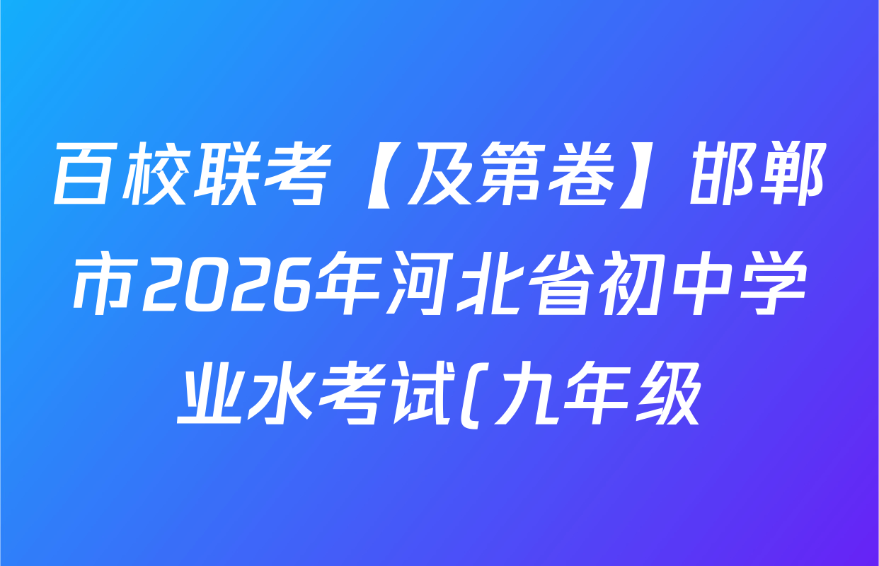 百校联考【及第卷】邯郸市2026年河北省初中学业水考试(九年级)各科答案及试卷(含道德与法治 化学 英语等) 百校联考【及第卷】邯郸市2026年河北省初中学业水考试(九年级)各科答案及试卷(含道德与法治 化学 英语等)