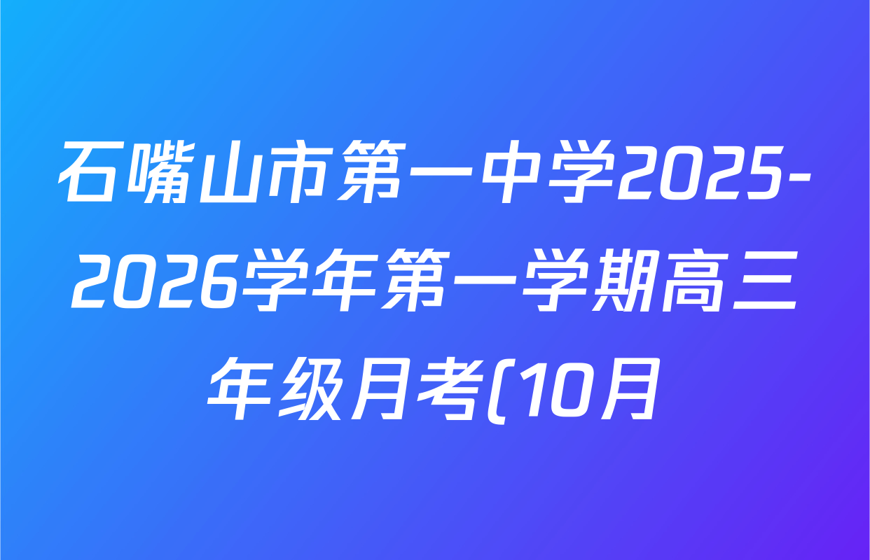 石嘴山市第一中学2025-2026学年第一学期高三年级月考(10月)各科答案及试卷(含数学、地理、语文等) 石嘴山市第一中学2025-2026学年第一学期高三年级月考(10月)各科答案及试卷(含数学、地理、语文等)