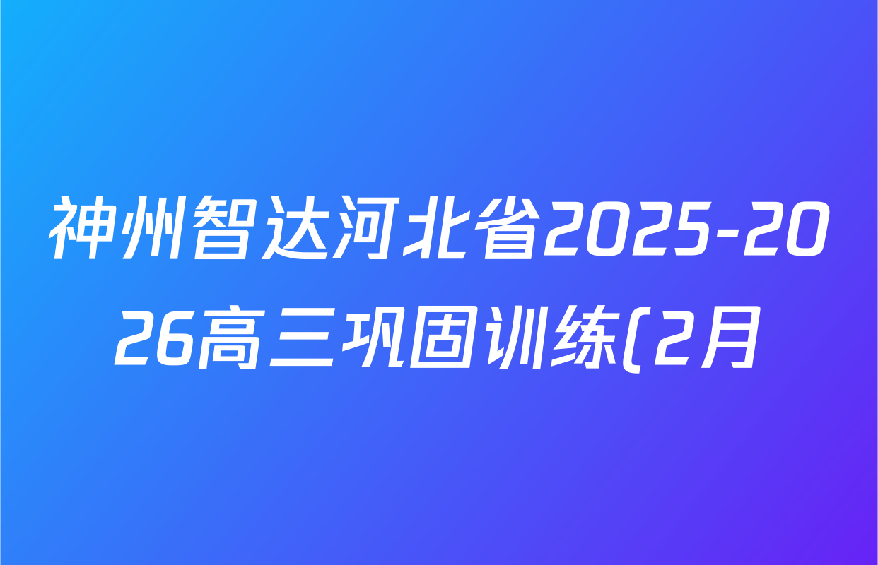 神州智达河北省2025-2026高三巩固训练(2月)各科试题及答案(含化学 历史 英语等) 神州智达河北省2025-2026高三巩固训练(2月)各科试题及答案(含化学 历史 英语等)