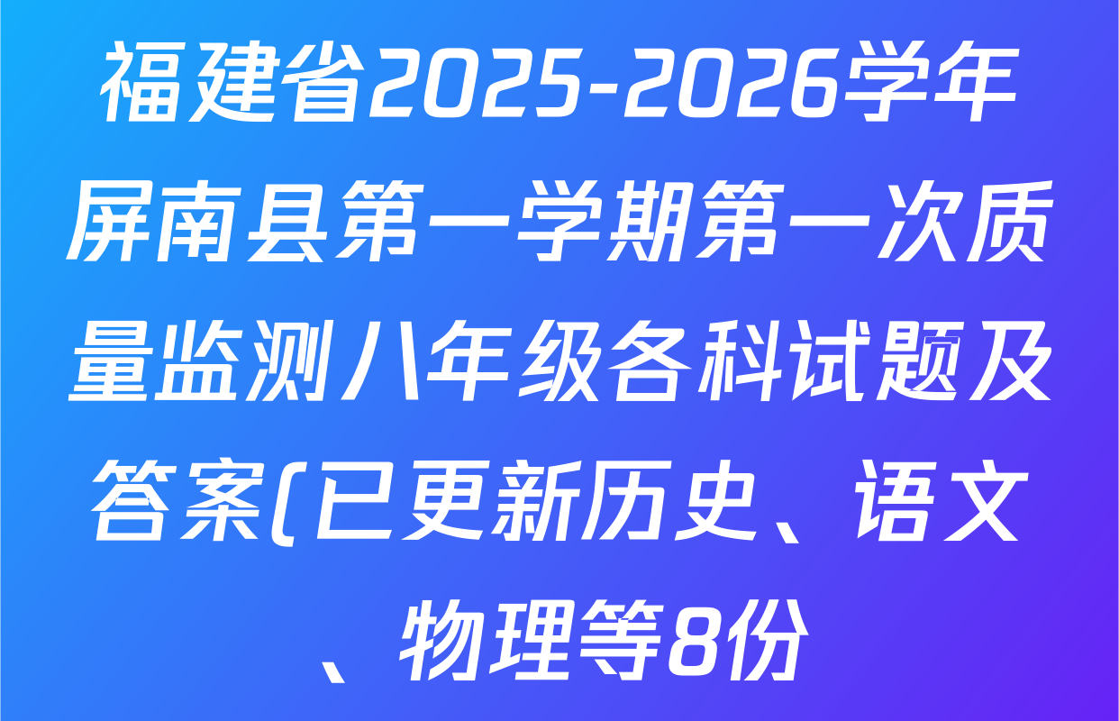 福建省2025-2026学年屏南县第一学期第一次质量监测八年级各科试题及答案(已更新历史、语文、物理等8份) 福建省2025-2026学年屏南县第一学期第一次质量监测八年级各科试题及答案(已更新历史、语文、物理等8份)